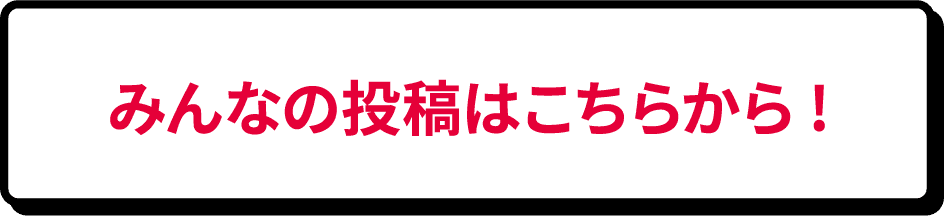 みんなの投稿はこちらから!